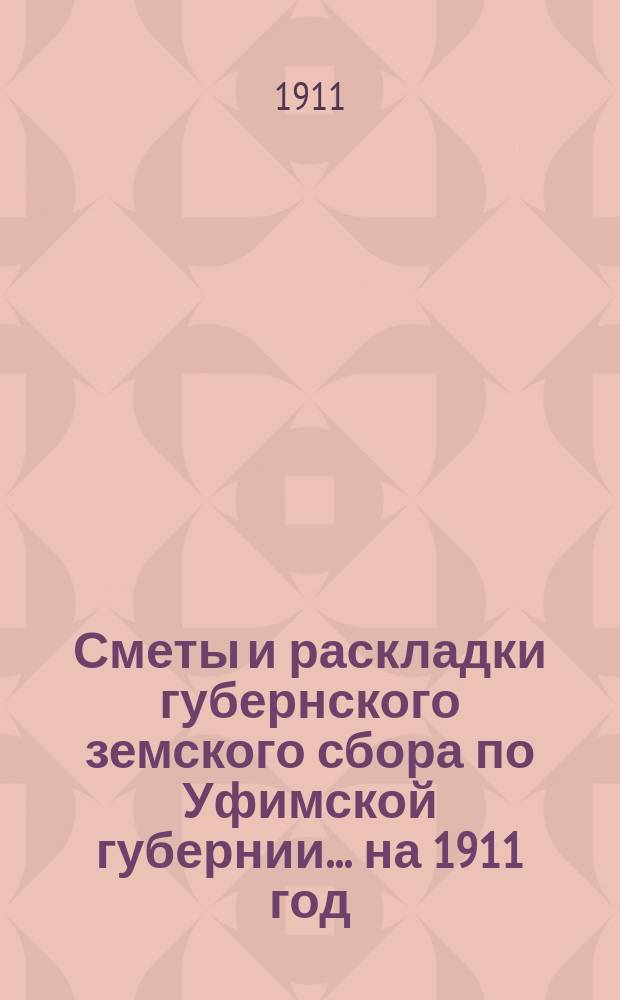 [Сметы и раскладки губернского земского сбора по Уфимской губернии]... ... на 1911 год