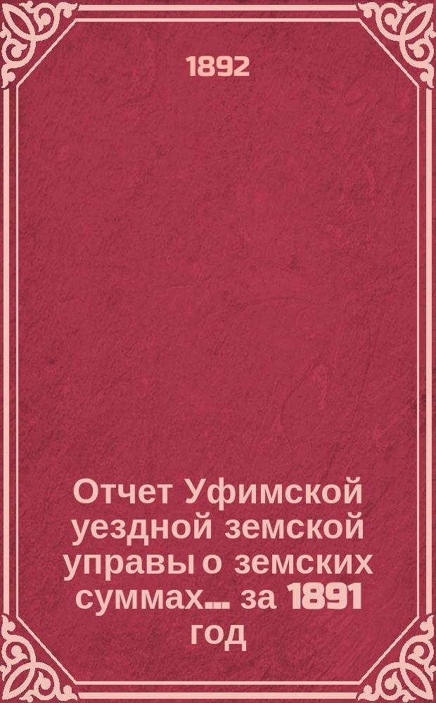 Отчет Уфимской уездной земской управы о земских суммах... ... за 1891 год