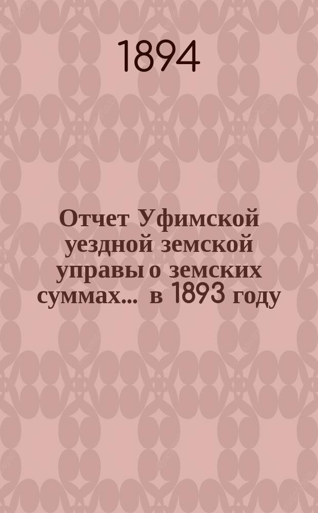 Отчет Уфимской уездной земской управы о земских суммах... ... в 1893 году