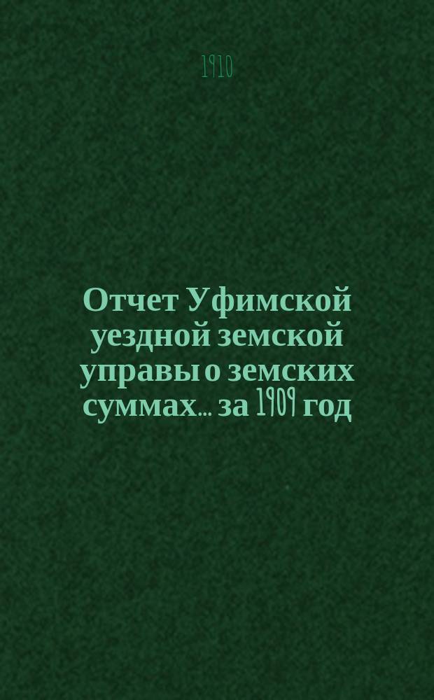 Отчет Уфимской уездной земской управы о земских суммах... ... за 1909 год
