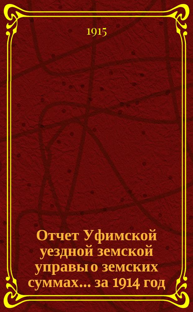 Отчет Уфимской уездной земской управы о земских суммах... ... за 1914 год
