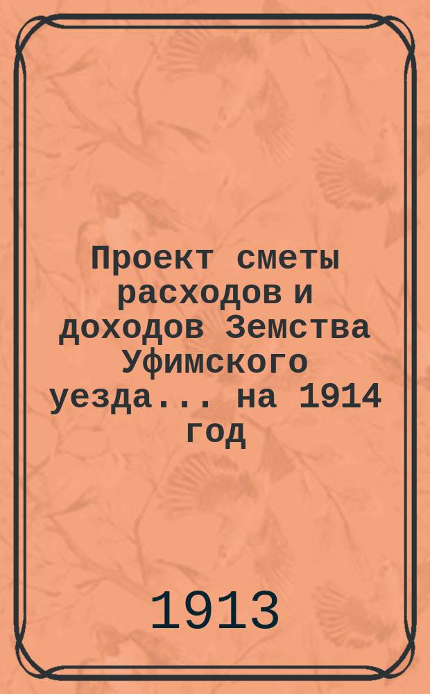 [Проект сметы расходов и доходов Земства Уфимского уезда]... ... на 1914 год
