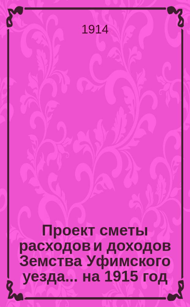 [Проект сметы расходов и доходов Земства Уфимского уезда]... ... на 1915 год
