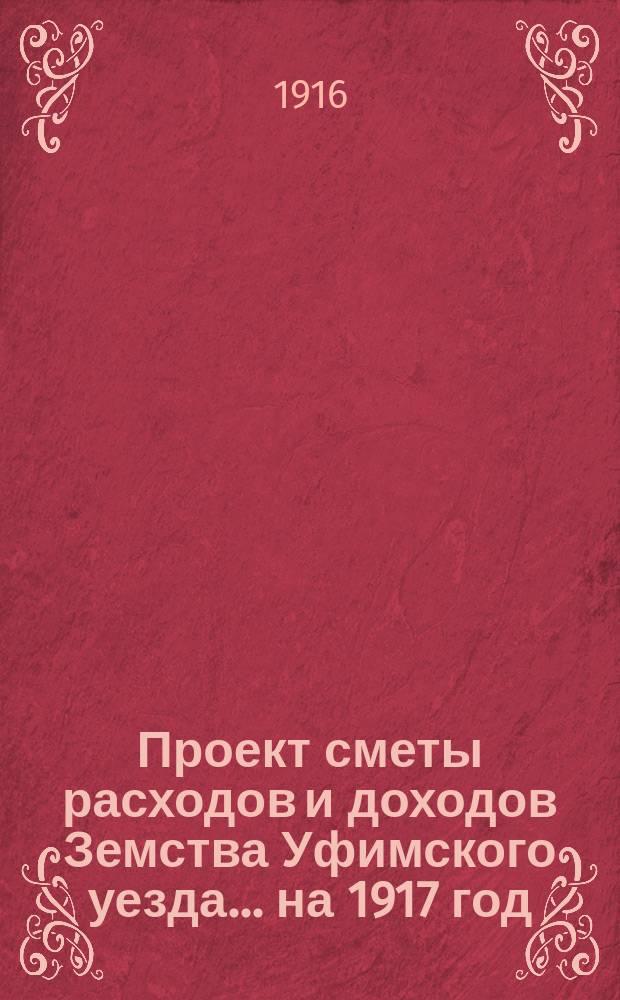 [Проект сметы расходов и доходов Земства Уфимского уезда]... ... на 1917 год