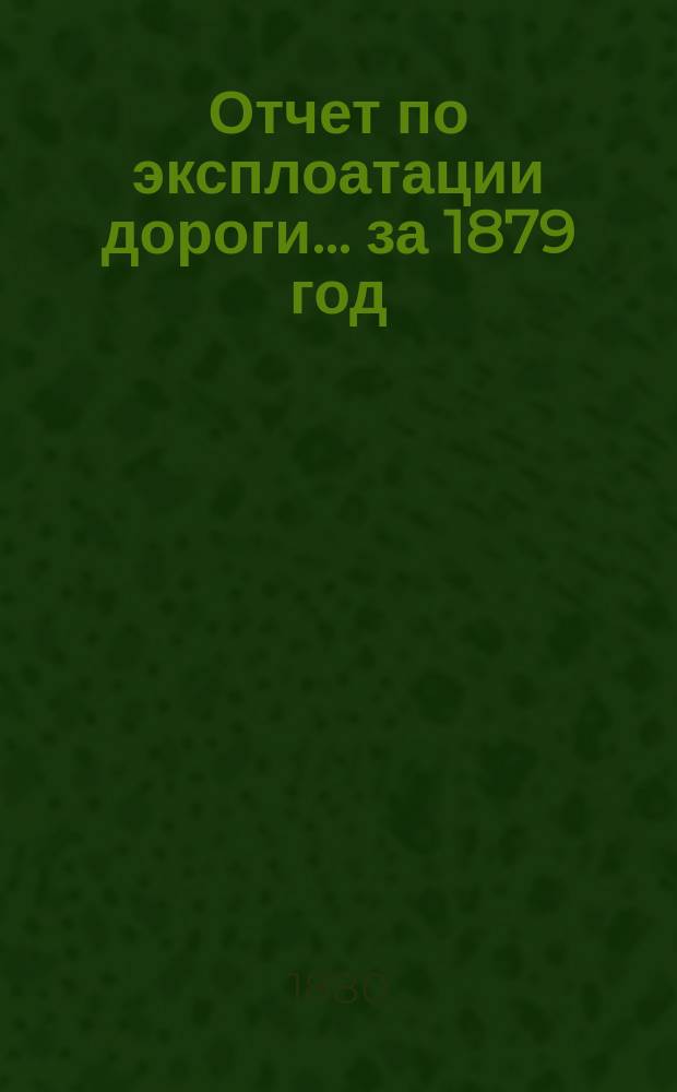 Отчет по эксплоатации дороги... за 1879 год