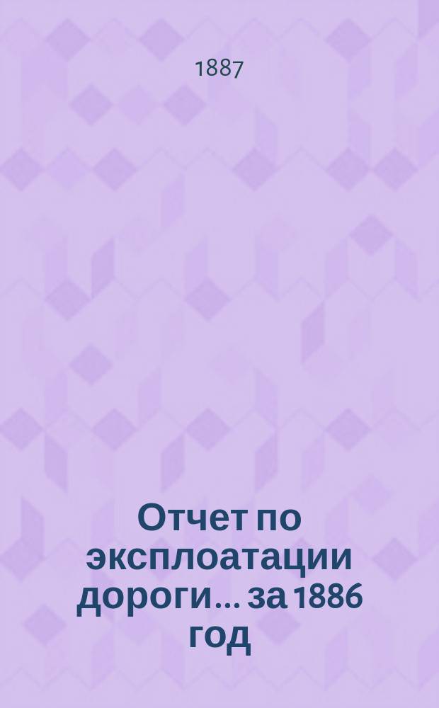 Отчет по эксплоатации дороги... за 1886 год