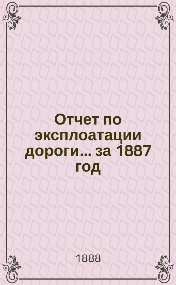 Отчет по эксплоатации дороги... за 1887 год