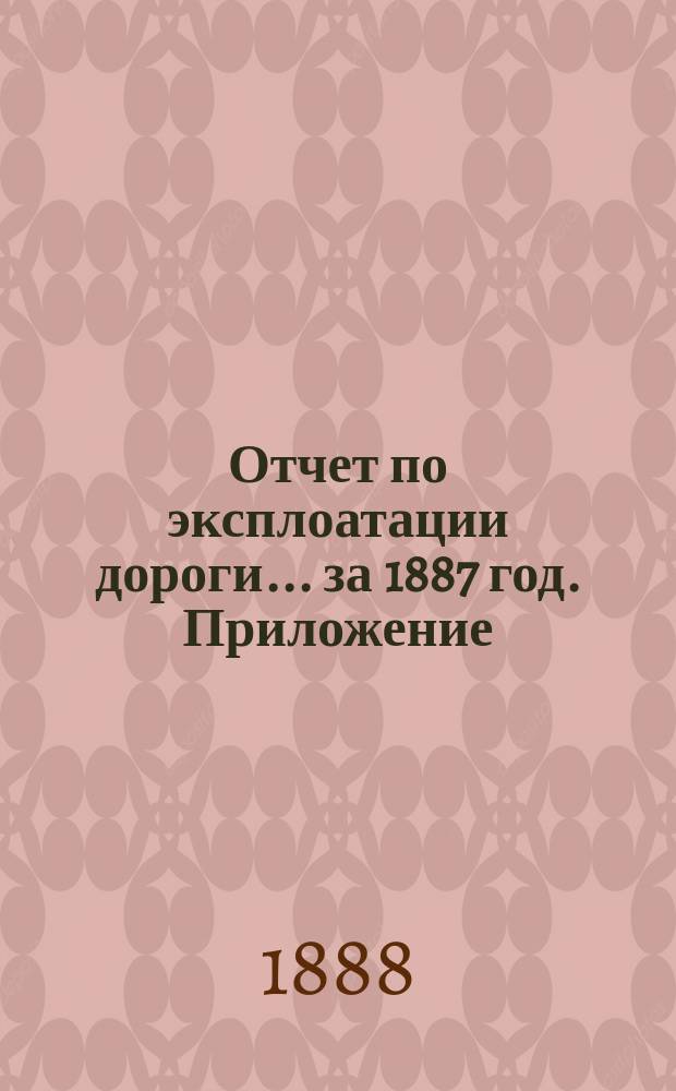 Отчет по эксплоатации дороги... за 1887 год. Приложение : Приложение