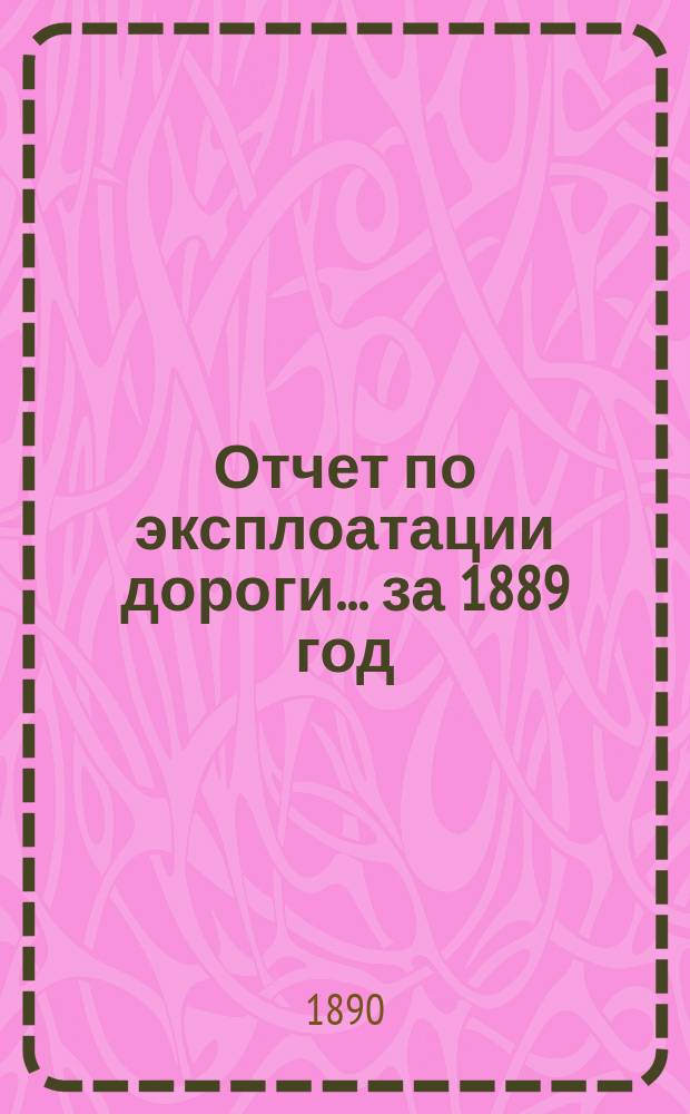 Отчет по эксплоатации дороги... за 1889 год