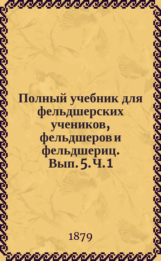 Полный учебник для фельдшерских учеников, фельдшеров и фельдшериц. Вып. 5. Ч. 1 : Учение о ранах, болезнях уха и глаза и гигиена органов