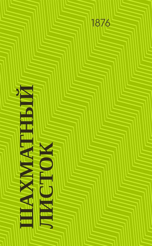 Шахматный листок : Ежемес. журн., посвященный шахматной игре и ее литературе. Т. 1-6