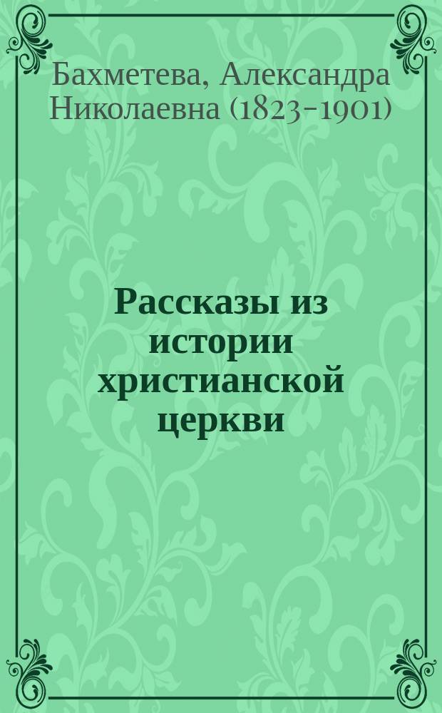 Рассказы из истории христианской церкви : От I-го века до половины XI-го века : Чтение для детей старшего возраста