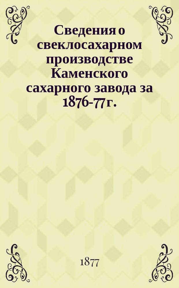 Сведения о свеклосахарном производстве Каменского сахарного завода за 1876-77 г.