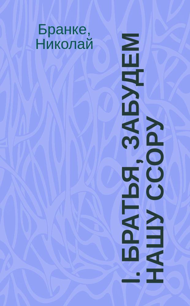 I. Братья, забудем нашу ссору; II. Перед боем; III. Над Дунаем: Три стихотворения / Соч. Николая Бранке