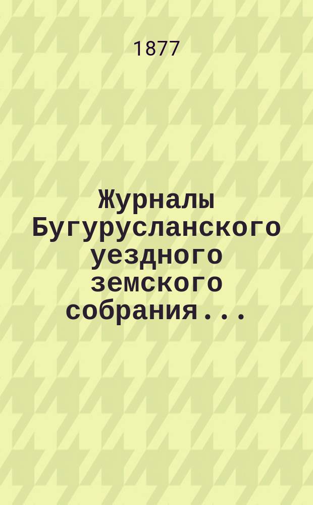 Журналы Бугурусланского уездного земского собрания...