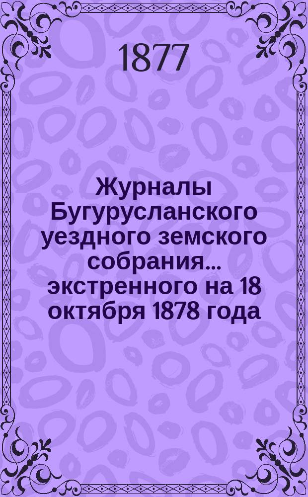 Журналы Бугурусланского уездного земского собрания... ... экстренного на 18 октября 1878 года