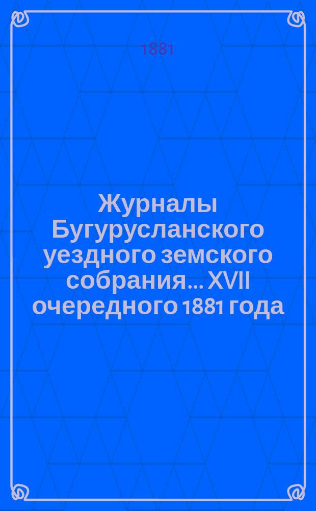 Журналы Бугурусланского уездного земского собрания... ... XVII очередного 1881 года