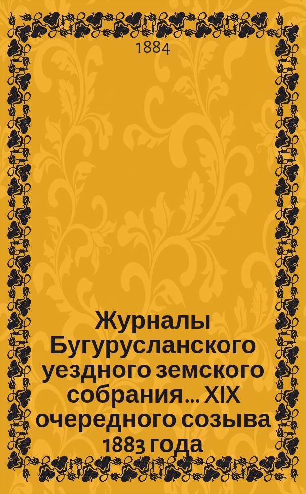 Журналы Бугурусланского уездного земского собрания... ... XIX очередного созыва 1883 года