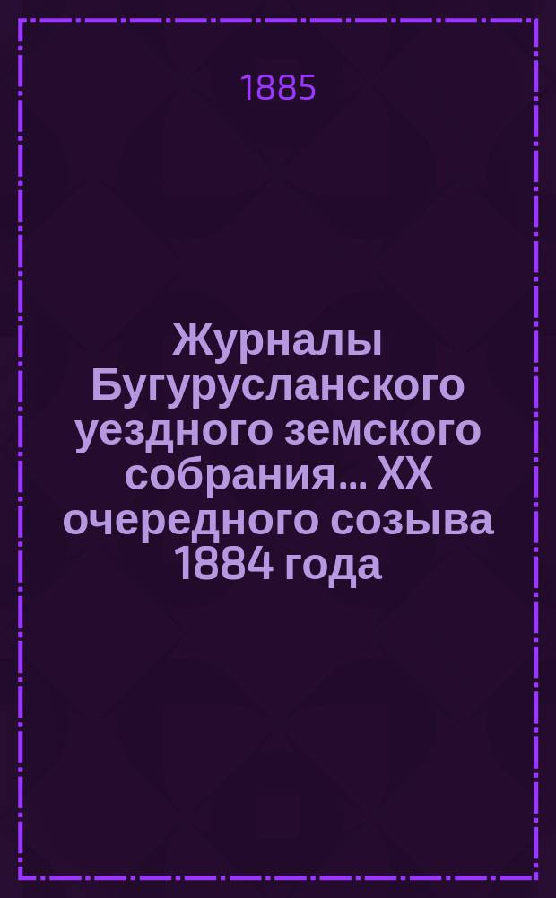 Журналы Бугурусланского уездного земского собрания... ... XX очередного созыва 1884 года
