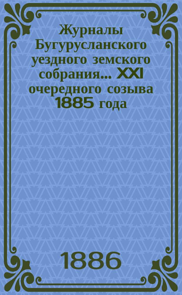 Журналы Бугурусланского уездного земского собрания... ... XXI очередного созыва 1885 года