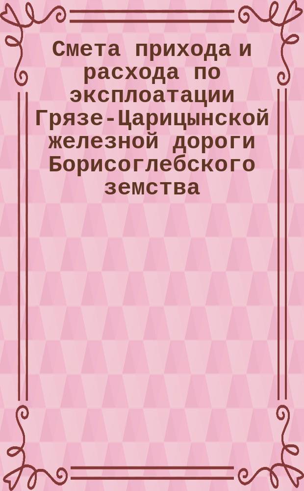 Смета прихода и расхода по эксплоатации Грязе-Царицынской железной дороги Борисоглебского земства... ... на 1878-й год