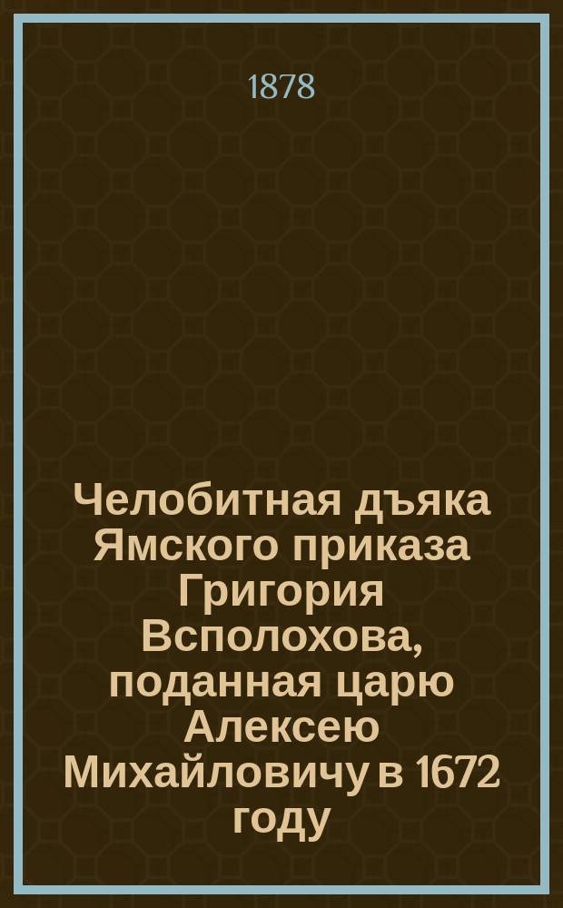 Челобитная дъяка Ямского приказа Григория Всполохова, поданная царю Алексею Михайловичу в 1672 году : [В 2-х вып.]. Вып. 1-2. Вып. 2