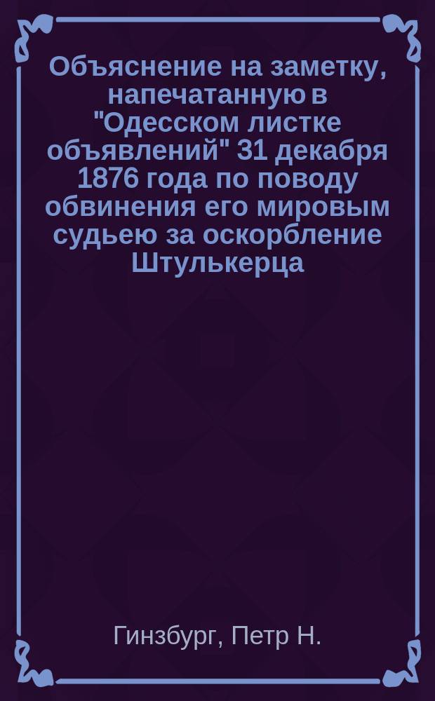 [Объяснение на заметку, напечатанную в "Одесском листке объявлений" 31 декабря 1876 года по поводу обвинения его мировым судьею за оскорбление Штулькерца