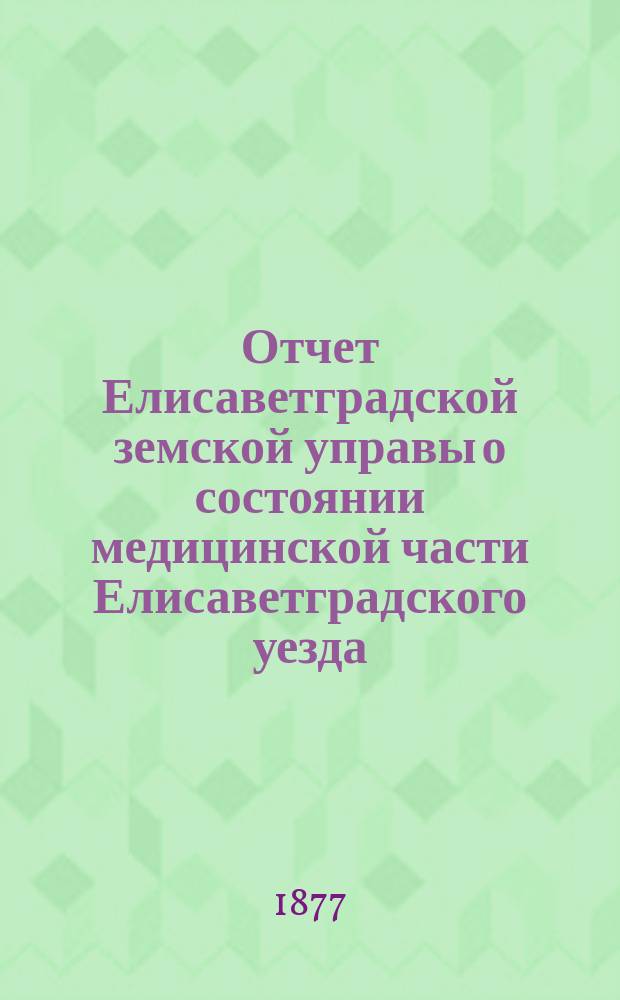 Отчет Елисаветградской земской управы о состоянии медицинской части Елисаветградского уезда...