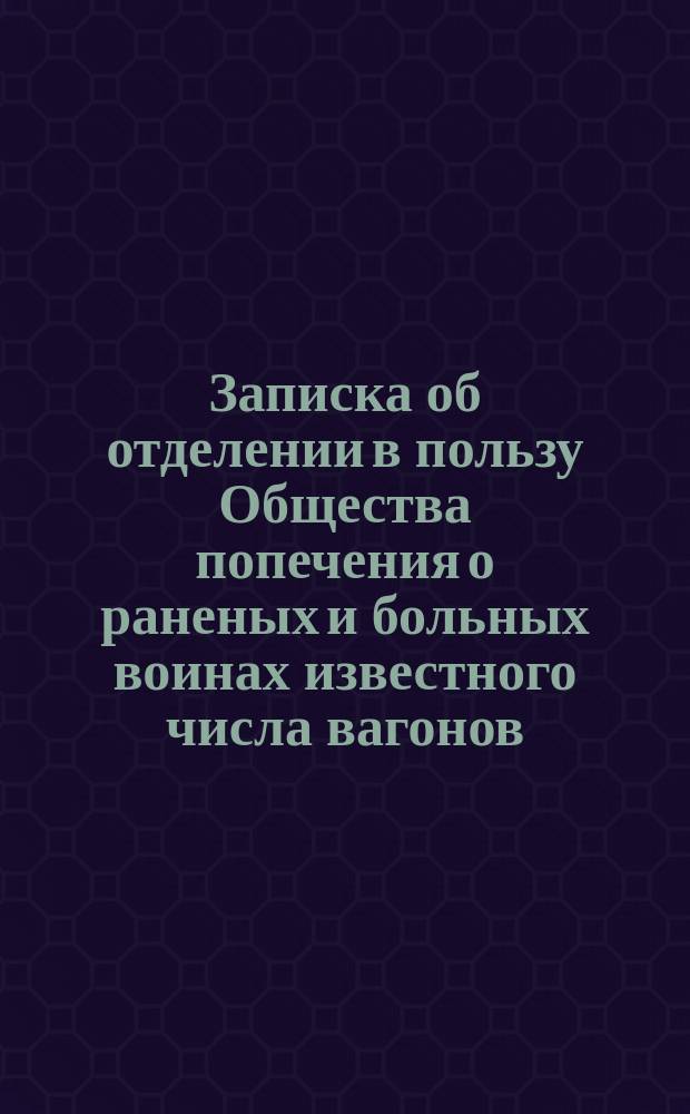 Записка об отделении в пользу Общества попечения о раненых и больных воинах известного числа вагонов