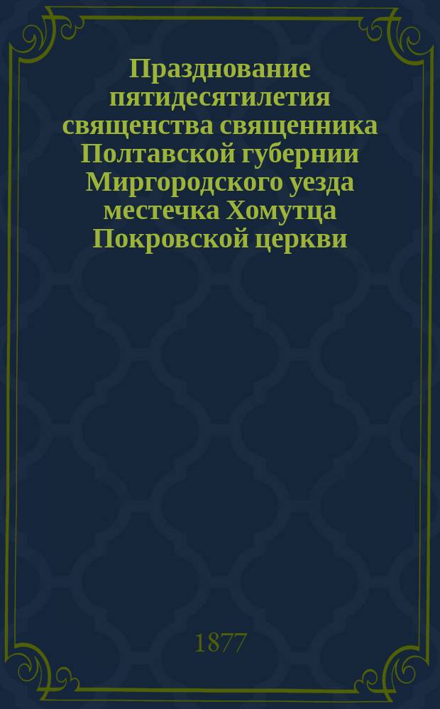 Празднование пятидесятилетия священства священника Полтавской губернии Миргородского уезда местечка Хомутца Покровской церкви, о. Михаила Пархомовича