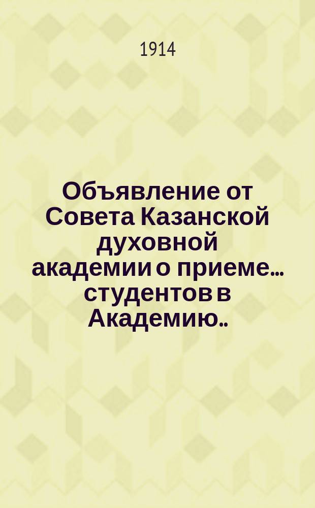 Объявление от Совета Казанской духовной академии о приеме... студентов в Академию. ... в начале 1914-1915 учебного года...