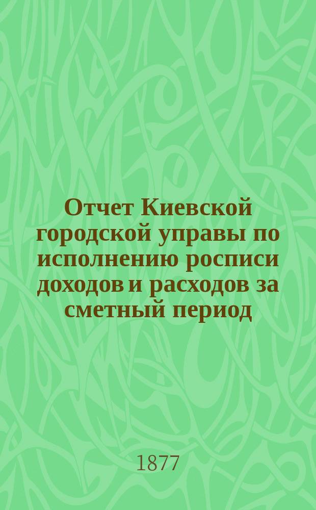 Отчет Киевской городской управы по исполнению росписи доходов и расходов за сметный период... ... 1876 год. Отчет... : Отчет Киевской городской управы по исполнению квартирной воинской повинности за 1876 год