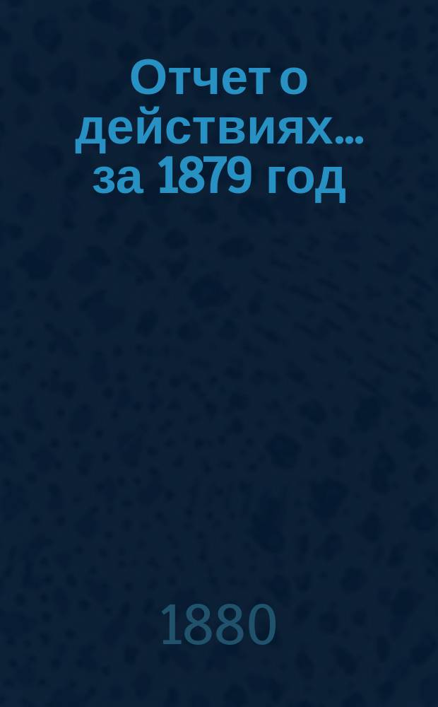 Отчет о действиях... ... за 1879 год