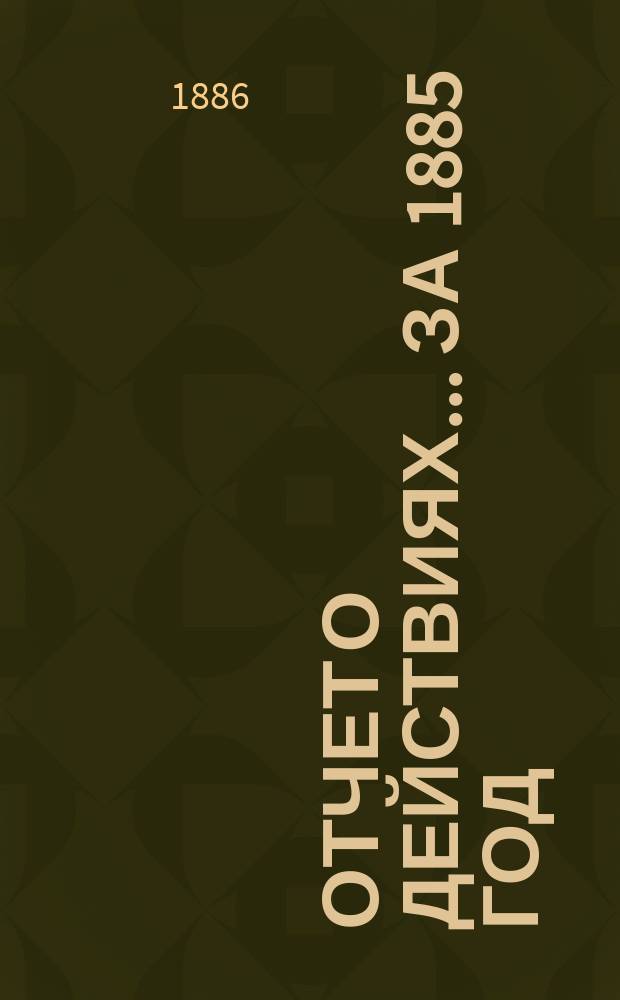 Отчет о действиях... ... за 1885 год