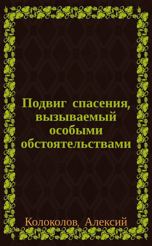 Подвиг спасения, вызываемый особыми обстоятельствами : (Речь по случаю отправления Санитарного отряда, состоящего из добровольцев, к месту действующей армии)