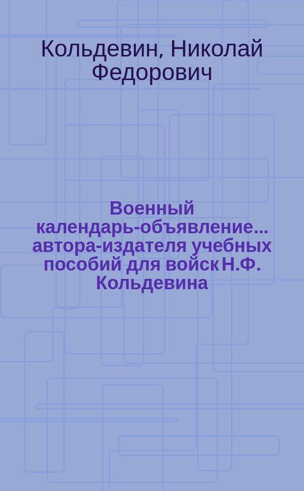 Военный календарь-объявление... автора-издателя учебных пособий для войск Н.Ф. Кольдевина : Стенной табель календарь для войск