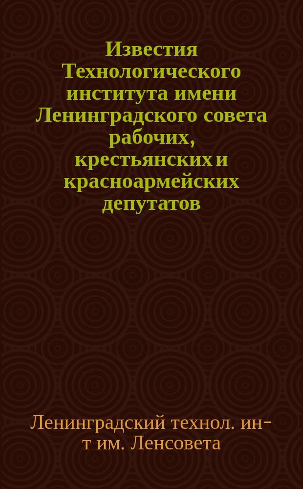Известия Технологического института имени Ленинградского совета рабочих, крестьянских и красноармейских депутатов : Т. 1-26