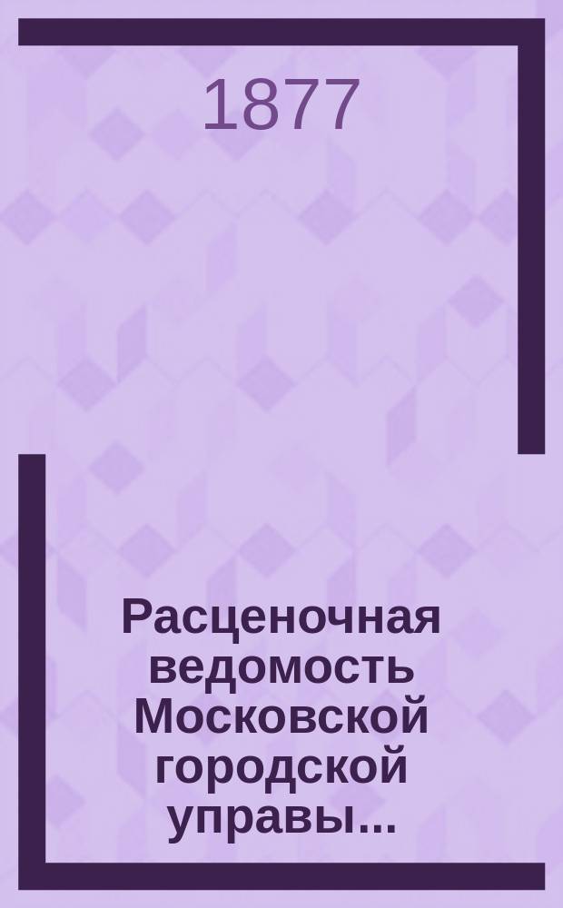 Расценочная ведомость [Московской городской управы]... : Печ. по распоряжению Моск. гор. управы
