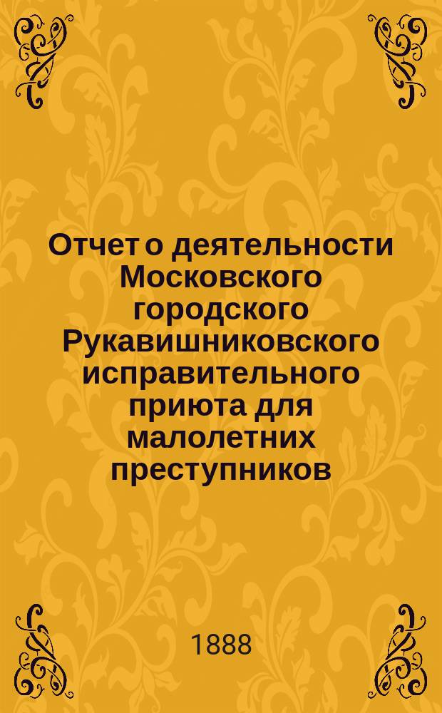 Отчет о деятельности Московского городского Рукавишниковского исправительного приюта для малолетних преступников... за 1887 год