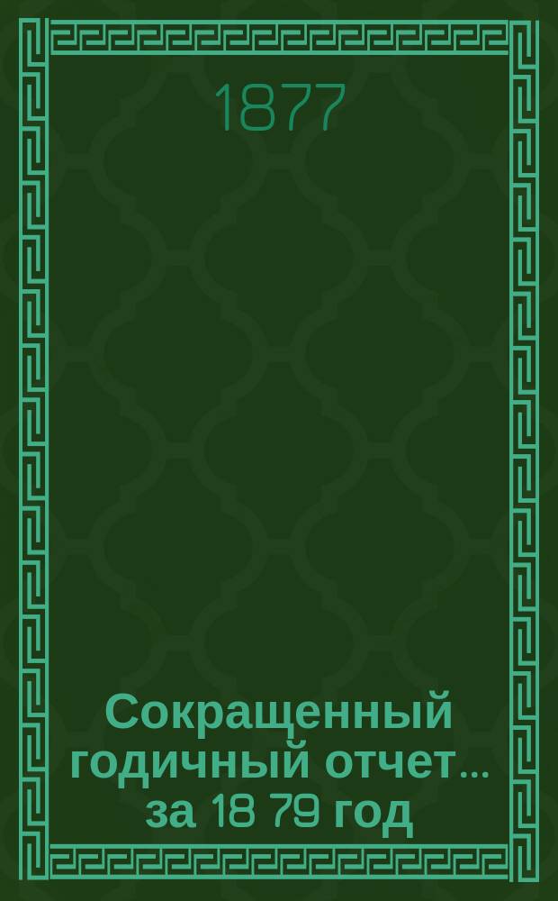 [Сокращенный годичный] отчет... ... за 18[79] год