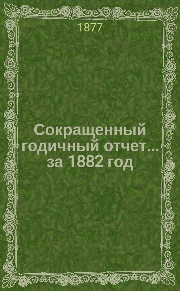 [Сокращенный годичный] отчет... ... за 1882 год