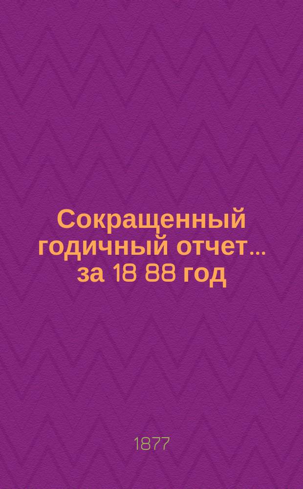[Сокращенный годичный] отчет... ... за 18[88] год