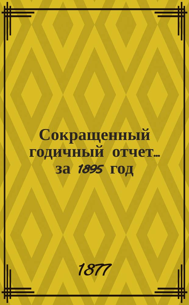 [Сокращенный годичный] отчет... ... за 1895 год : ... за 1895 год. 1876 по 1896