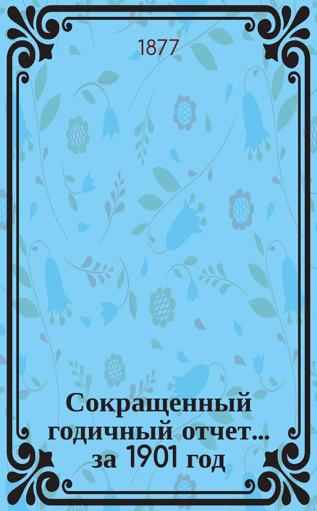 [Сокращенный годичный] отчет... ... за 1901 год : ... за 1901 год. 1876 по 1901