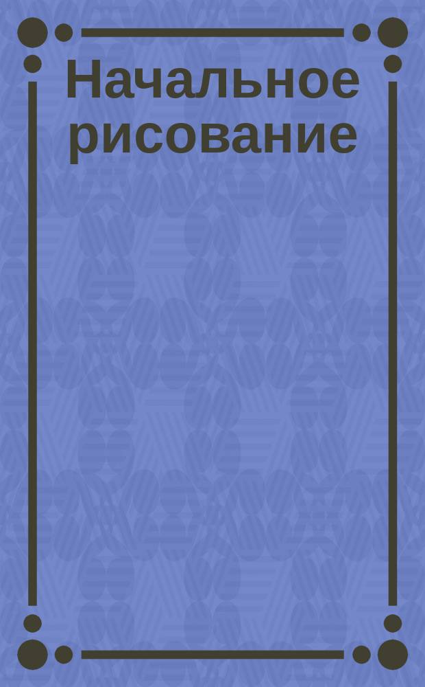 Начальное рисование : [Альбом]. Вып. 1-. Вып. 3
