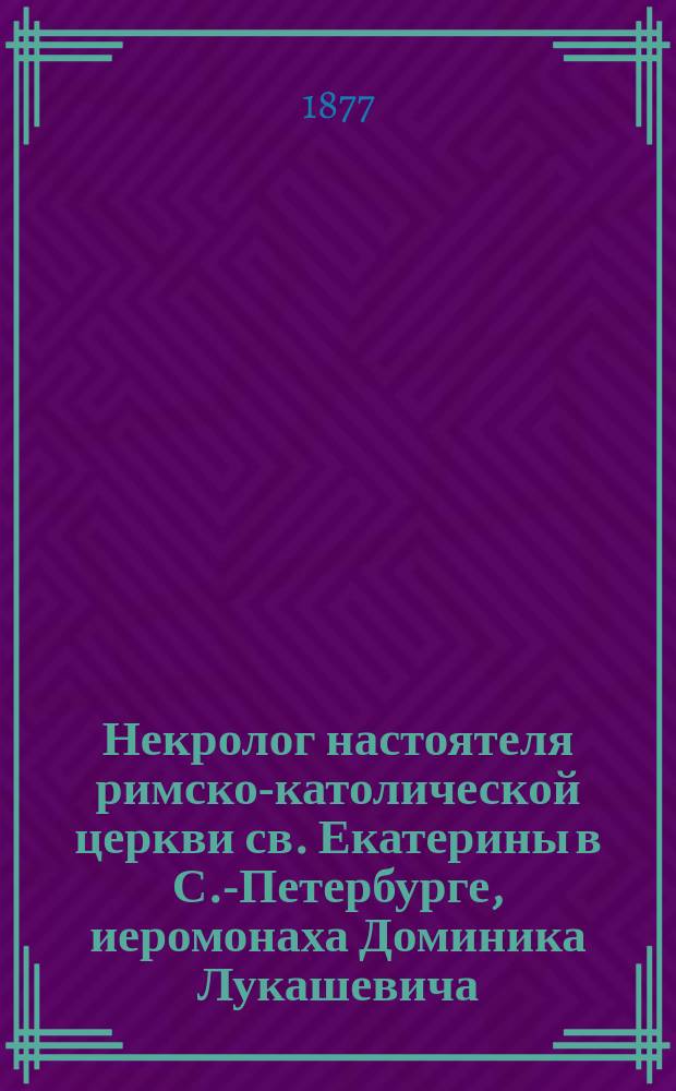Некролог настоятеля римско-католической церкви св. Екатерины в С.-Петербурге, иеромонаха Доминика Лукашевича