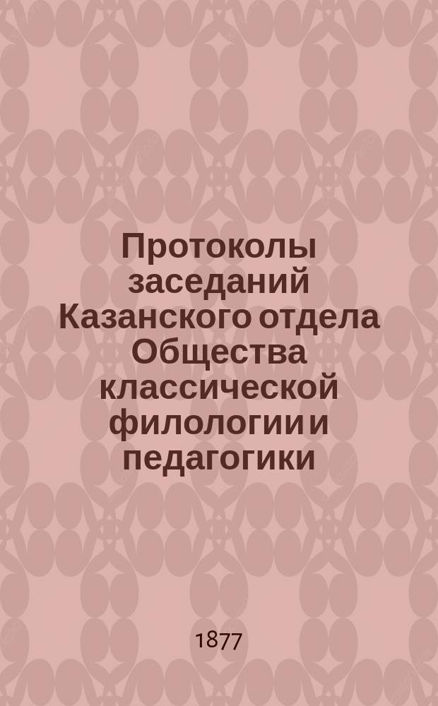 Протоколы заседаний Казанского отдела Общества классической филологии и педагогики... ... 12 октября, 16 ноября, 14 декабря 1876 года