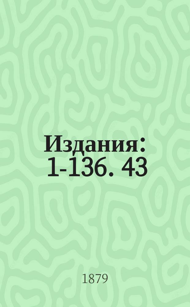 [Издания] : 1-136. 43