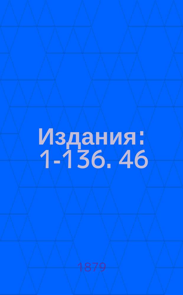 [Издания] : 1-136. 46