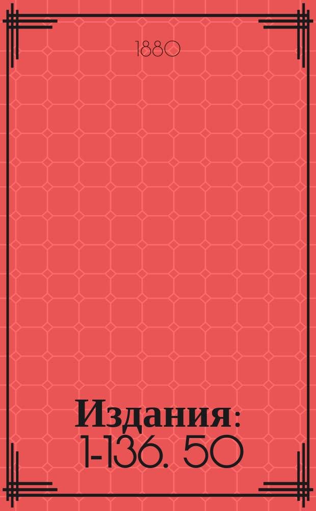[Издания] : 1-136. 50